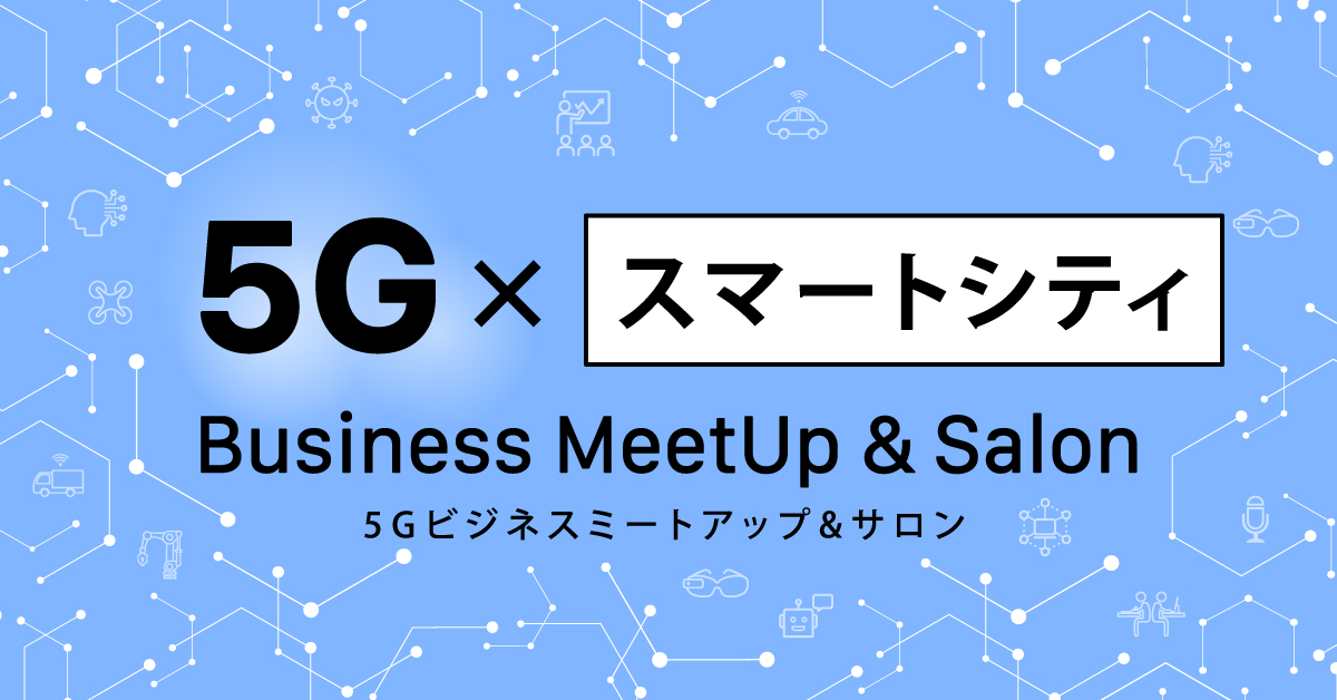 [無料オンライン]5G×スマートシティ分野：ビジネスミートアップ&サロン