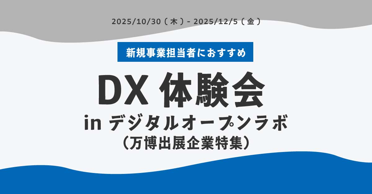 【新規事業担当者におすすめ】DX体験会 in デジタルオープンラボ（万博出展企業特集）